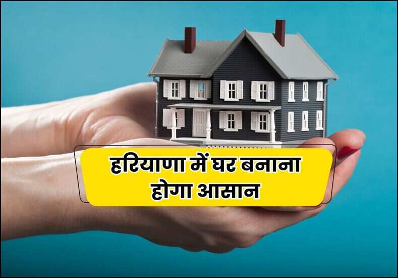 हरियाणा में घर बनाना होगा आसान