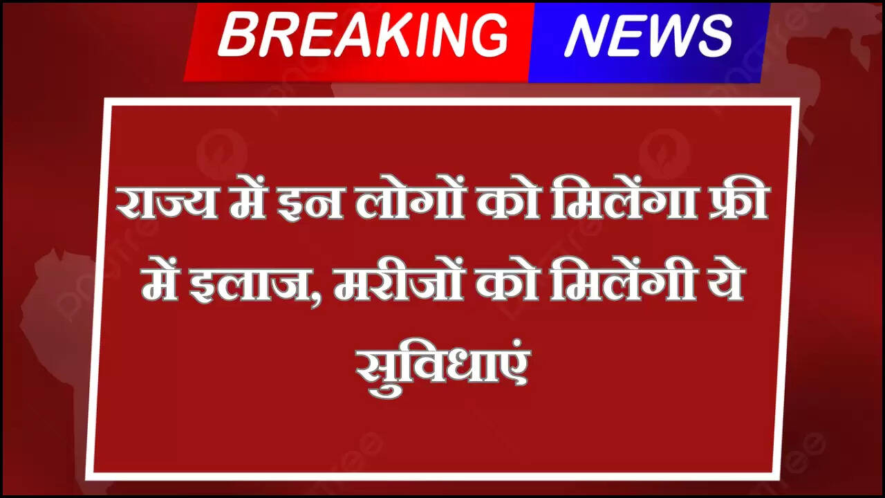 राज्य में इन लोगों को मिलेंगा फ्री में इलाज, मरीजों को मिलेंगी ये सुविधाएं