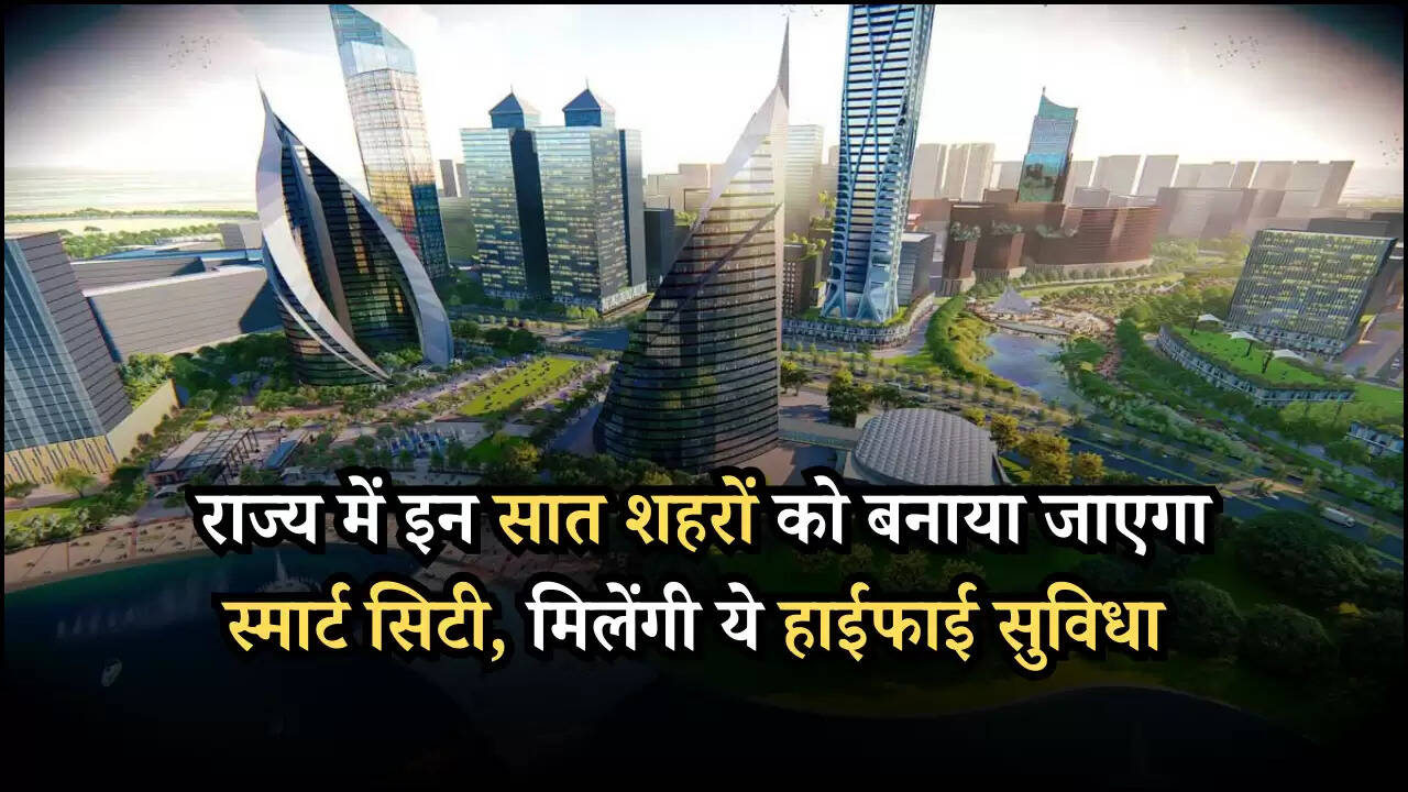 राज्य में इन सात शहरों को बनाया जाएगा स्मार्ट सिटी, मिलेंगी ये हाईफाई सुविधा