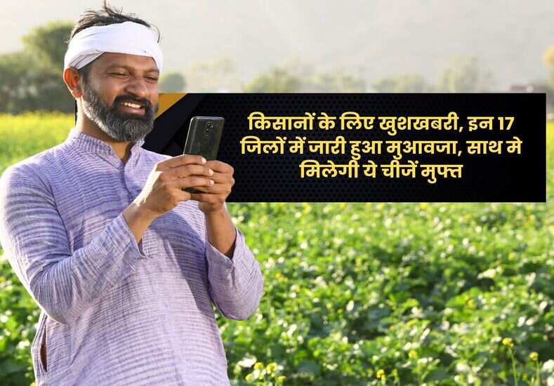 किसानों के लिए खुशखबरी, इन 17 जिलों में जारी हुआ मुआवजा, साथ मे मिलेगी ये चीजें मुफ्त