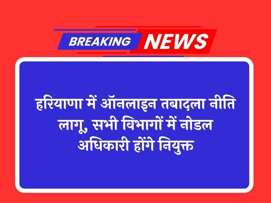 हरियाणा में ऑनलाइन तबादला नीति लागू, सभी विभागों में नोडल अधिकारी होंगे नियुक्त