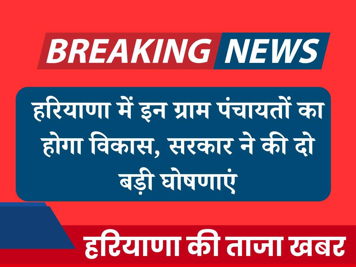 रियाणा में इन ग्राम पंचायतों का होगा विकास, सरकार ने की दो बड़ी घोषणाएं