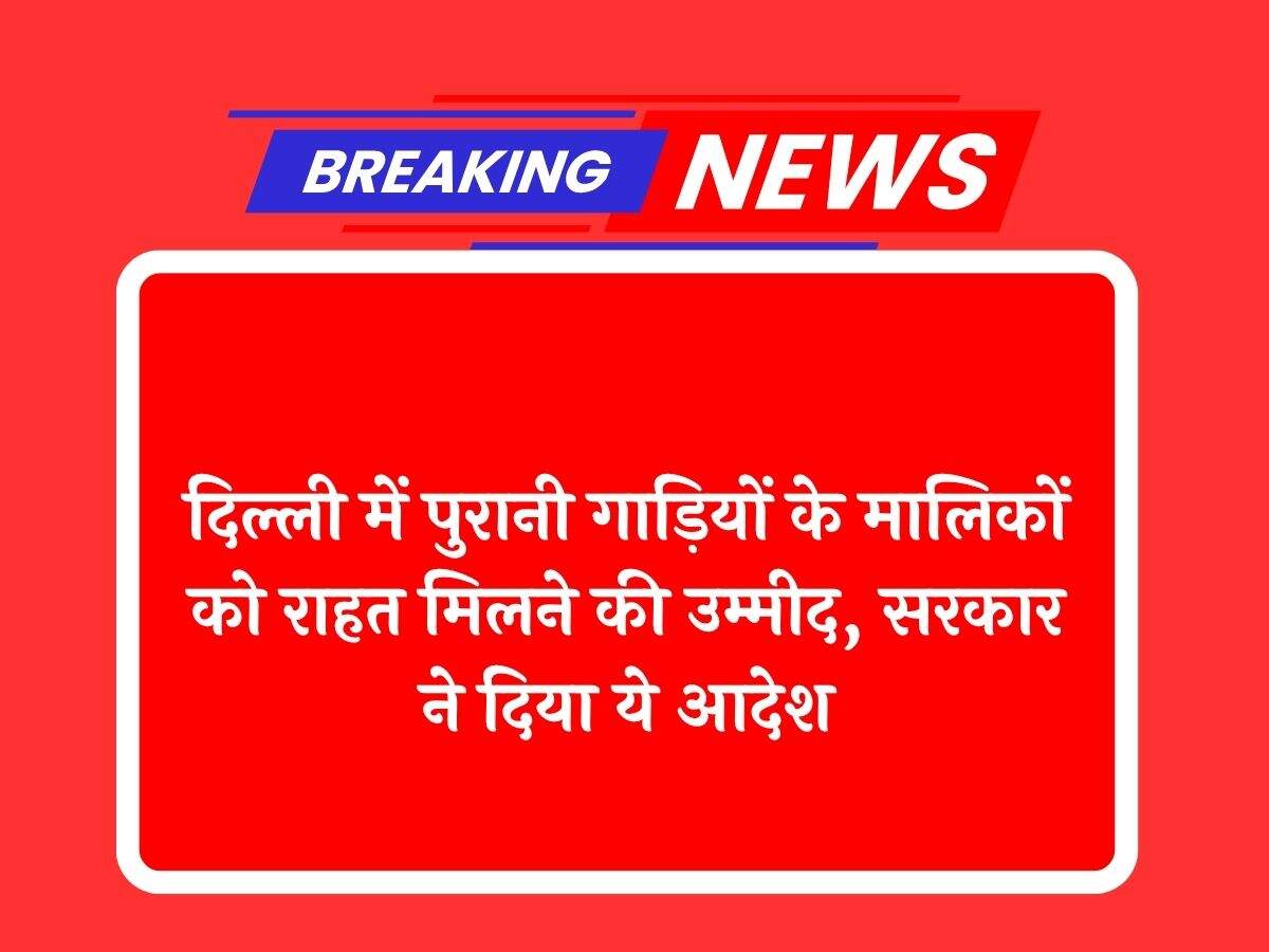 दिल्ली में पुरानी गाड़ियों के मालिकों को राहत मिलने की उम्मीद, सरकार ने दिया ये आदेश