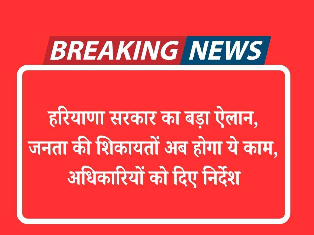 हरियाणा सरकार का बड़ा ऐलान, जनता की शिकायतों अब होगा ये काम, अधिकारियों को दिए निर्देश