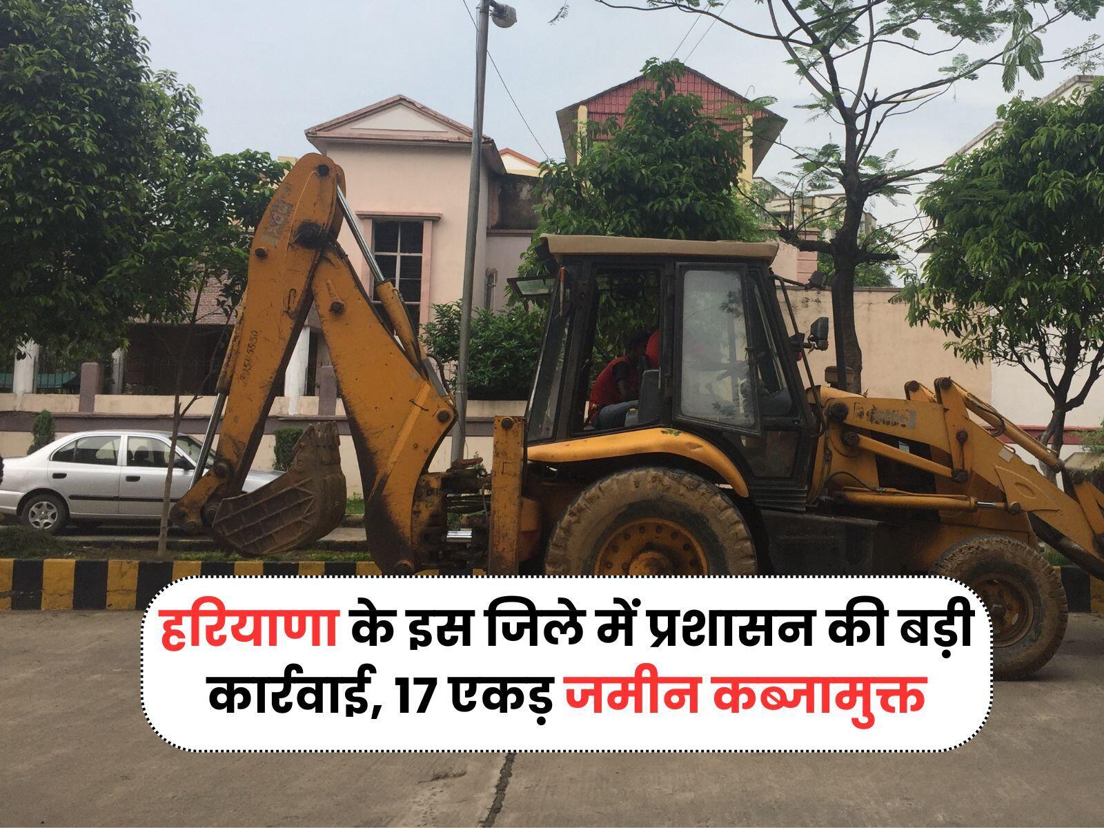 हरियाणा के इस जिले में प्रशासन की बड़ी कार्रवाई, 17 एकड़ जमीन कब्जामुक्त