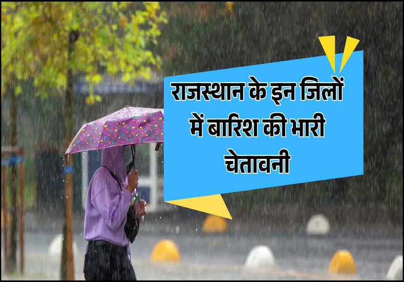 राजस्थान के इन जिलों में बारिश की भारी चेतावनी