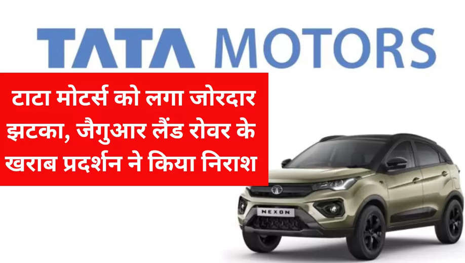 Tata Motors Alert: टाटा मोटर्स को लगा जोरदार झटका, जैगुआर लैंड रोवर के खराब प्रदर्शन ने किया निराश