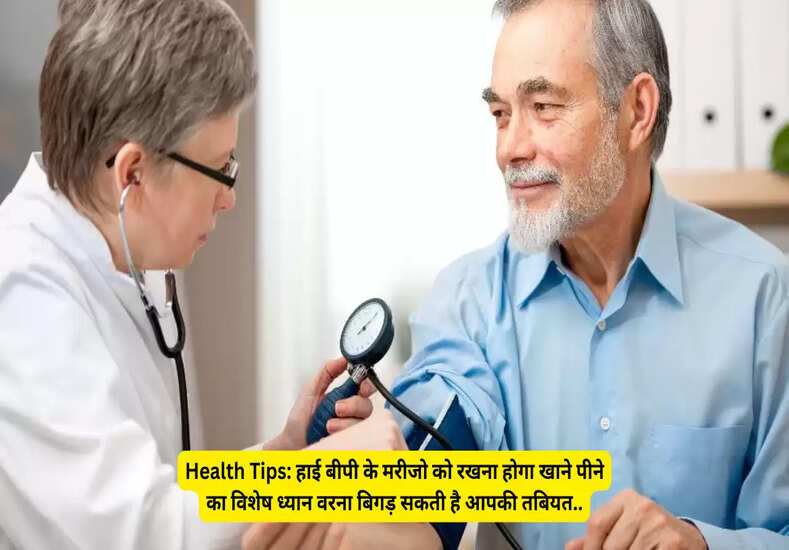 Health Tips: हाई बीपी के मरीजो को रखना होगा खाने पीने का विशेष ध्यान वरना बिगड़ सकती है आपकी तबियत..