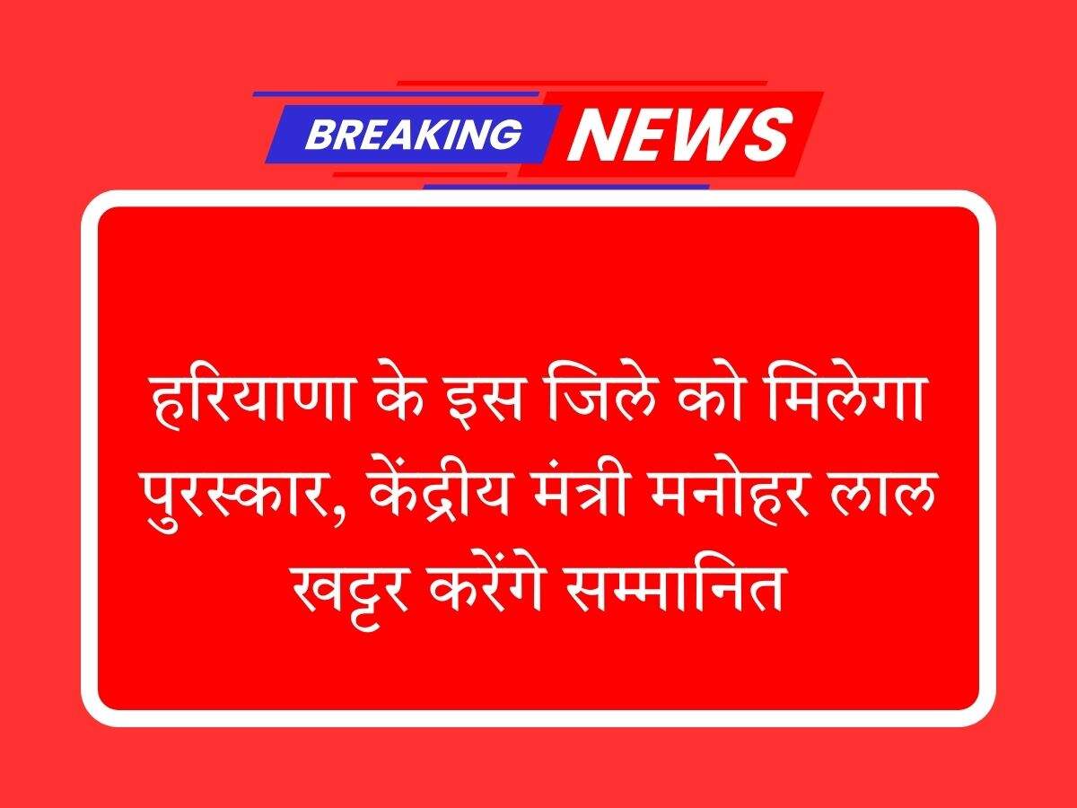 हरियाणा के इस जिले को मिलेगा पुरस्कार, केंद्रीय मंत्री मनोहर लाल खट्टर करेंगे सम्मानित