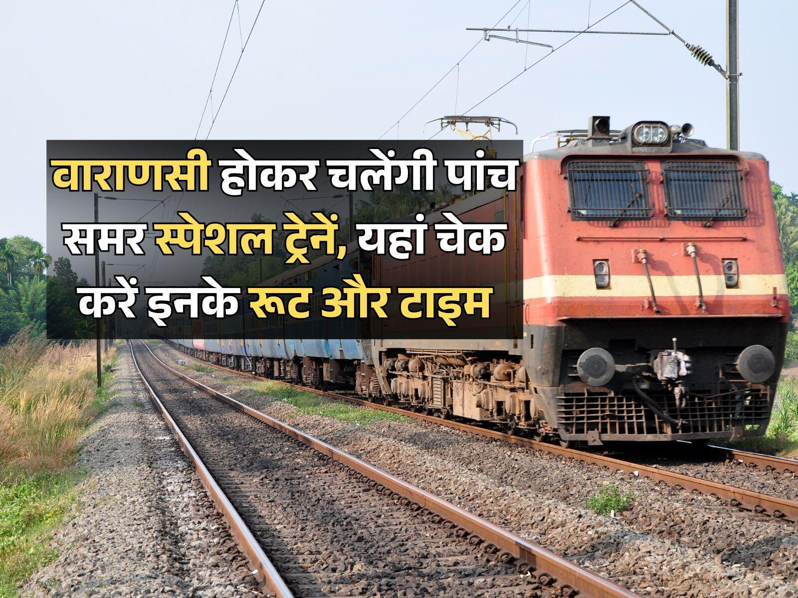 वाराणसी होकर चलेंगी पांच समर स्पेशल ट्रेनें, यहां चेक करें इनके रूट और टाइम