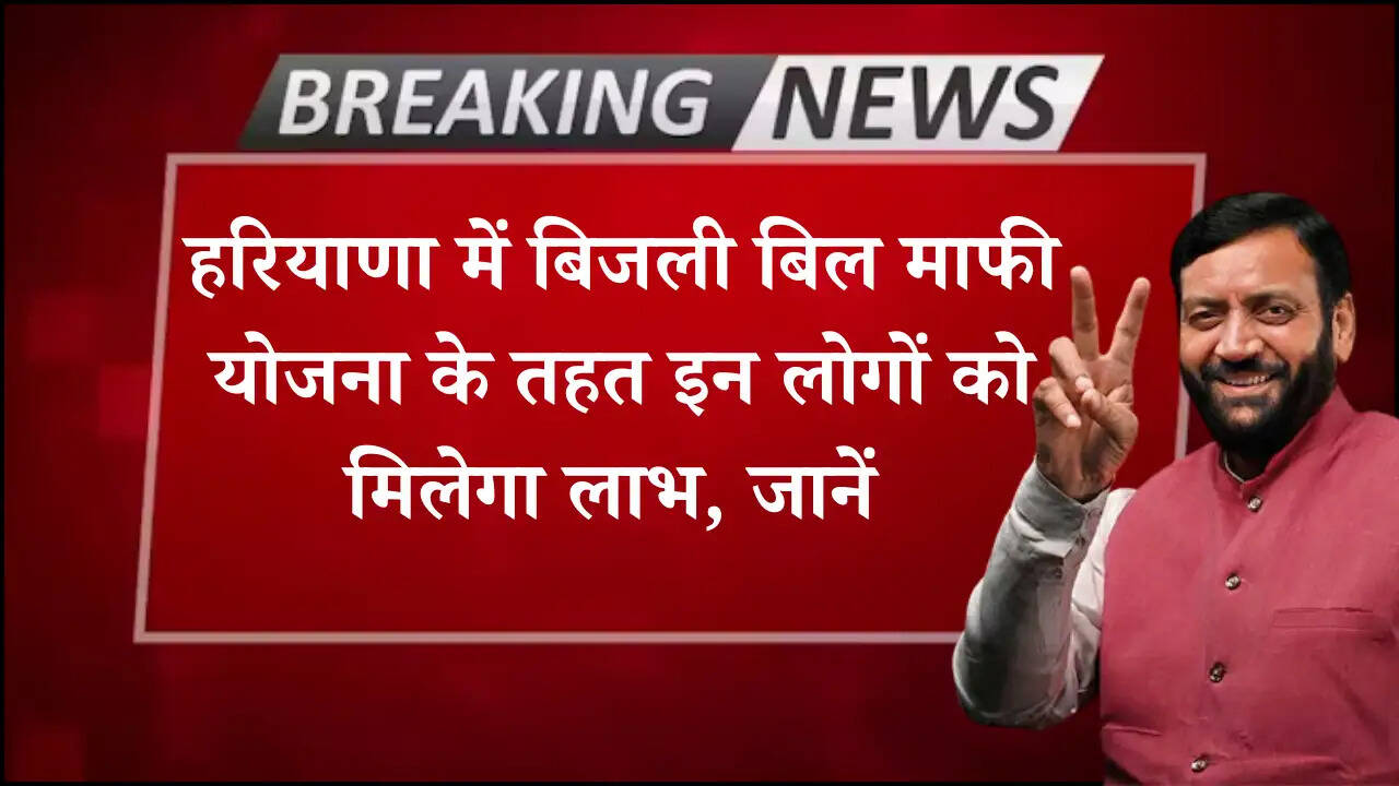 हरियाणा में बिजली बिल माफी योजना के तहत इन लोगों को मिलेगा लाभ, जानें