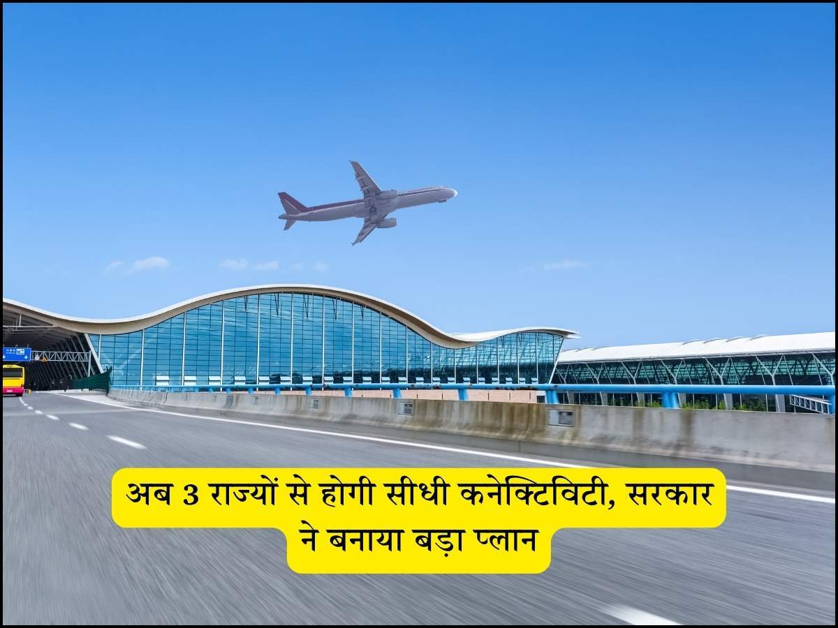 अब 3 राज्यों से होगी सीधी कनेक्टिविटी, सरकार ने बनाया बड़ा प्लान