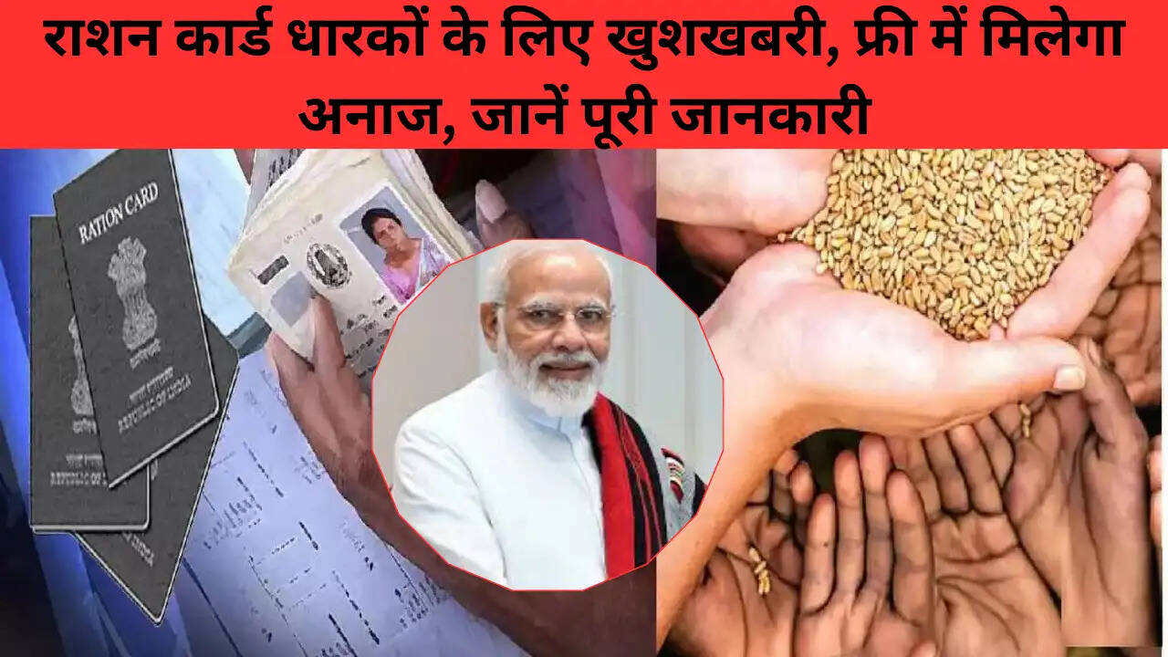 राशन कार्ड धारकों के लिए खुशखबरी, फ्री में मिलेगा अनाज, जानें पूरी जानकारी