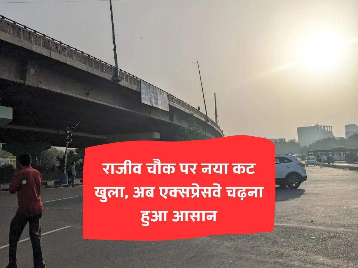 राजीव चौक पर नया कट खुला, अब एक्सप्रेसवे चढ़ना हुआ आसान