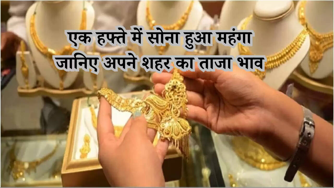 एक हफ्ते में सोना हुआ महंगा  जानिए अपने शहर का ताजा भाव