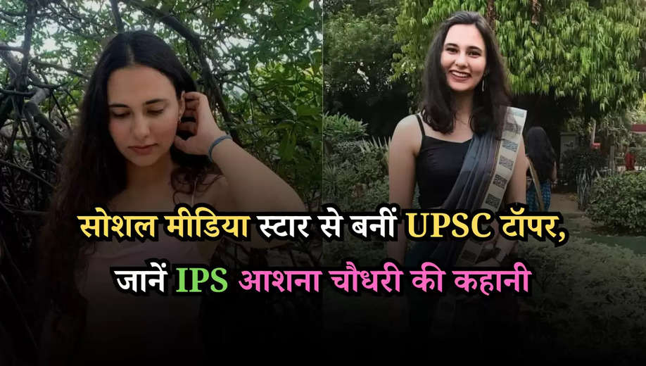 सोशल मीडिया स्टार से बनीं UPSC टॉपर, जानें IPS आशना चौधरी की कहानी