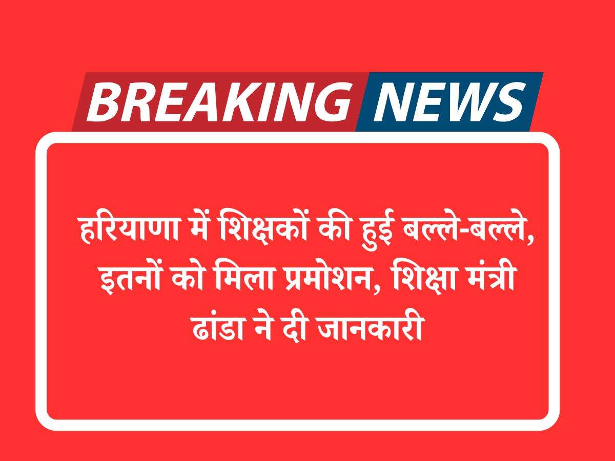 हरियाणा में शिक्षकों की हुई बल्ले-बल्ले, इतनों को मिला प्रमोशन, शिक्षा मंत्री ढांडा ने दी जानकारी