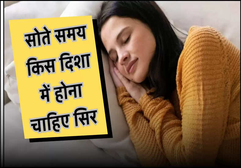 सोते समय किस दिशा में होना चाहिए सिर