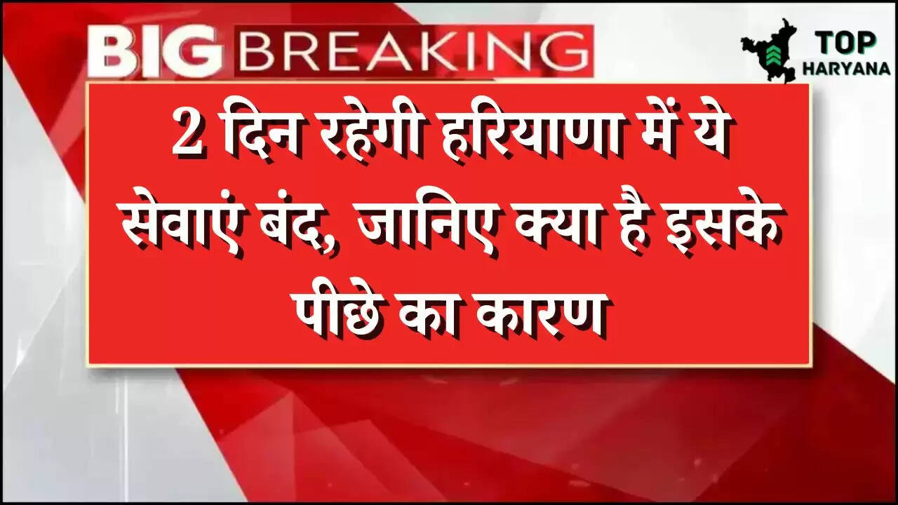 Haryana News: 2 दिन रहेगी हरियाणा में ये सेवाएं बंद, जानिए क्या है इसके पीछे का कारण