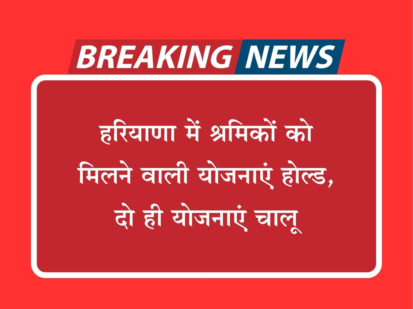 हरियाणा में श्रमिकों को मिलने वाली योजनाएं होल्ड, दो ही योजनाएं चालू