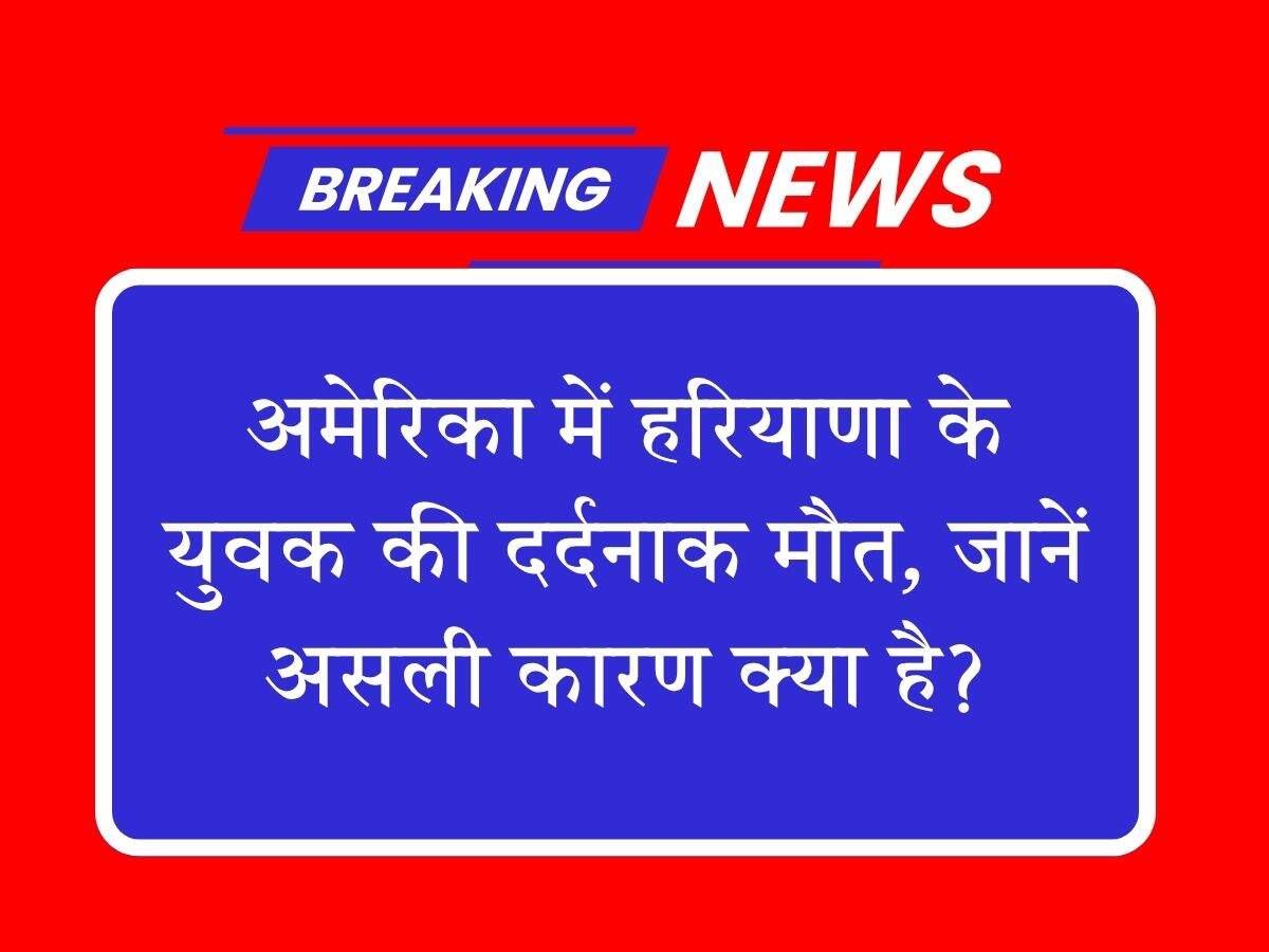 अमेरिका में हरियाणा के युवक की दर्दनाक मौ*त, जानें असली कारण क्या है?