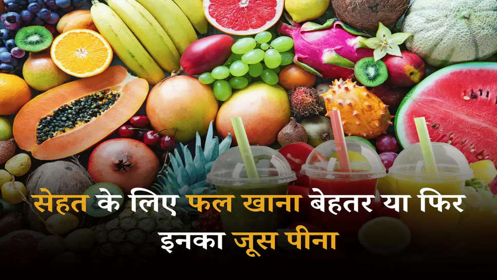 Fruit Juice: सेहत के लिए फल खाना बेहतर या फिर इनका जूस पीना, जानें किसमें है ज्यादा ताकत