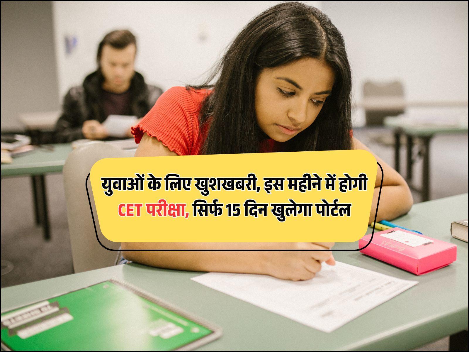 युवाओं के लिए खुशखबरी, इस महीने में होगी CET परीक्षा, सिर्फ 15 दिन खुलेगा पोर्टल