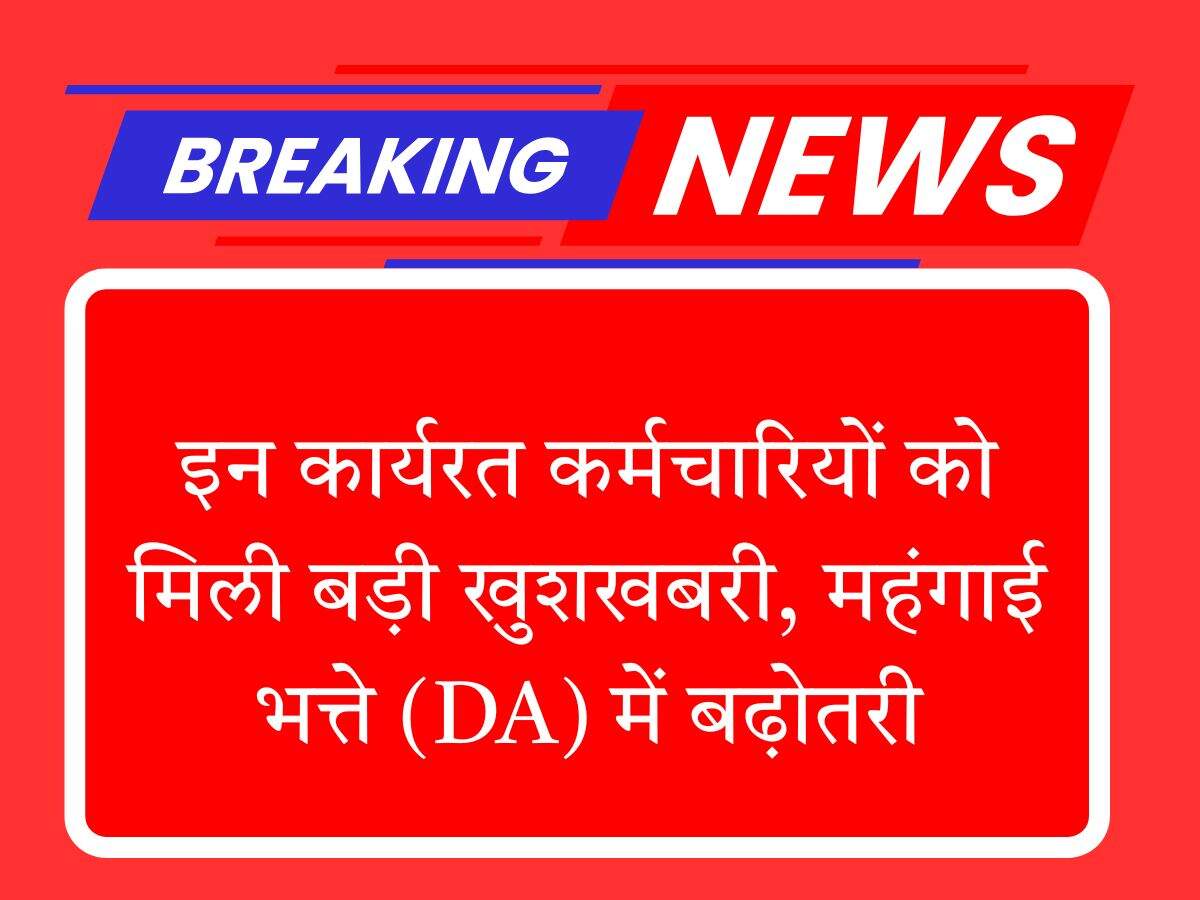 इन कार्यरत कर्मचारियों को मिली बड़ी खुशखबरी, महंगाई भत्ते (DA) में बढ़ोतरी