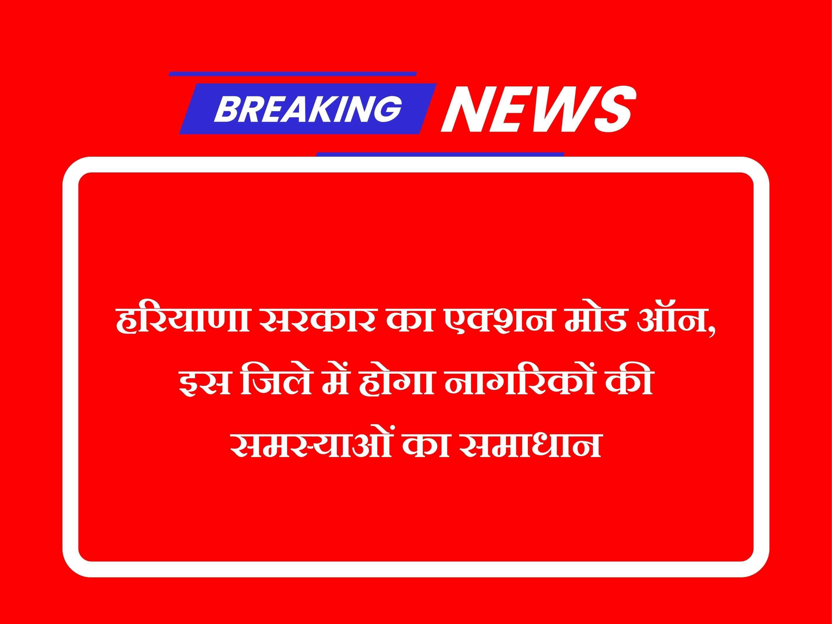 हरियाणा सरकार का एक्शन मोड ऑन, इस जिले में होगा नागरिकों की समस्याओं का समाधान