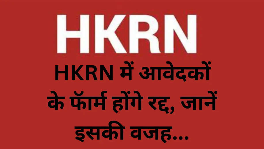 HKRN Update : HKRN में आवेदकों के फॅार्म होंगे रद्द, जानें इसकी वजह...