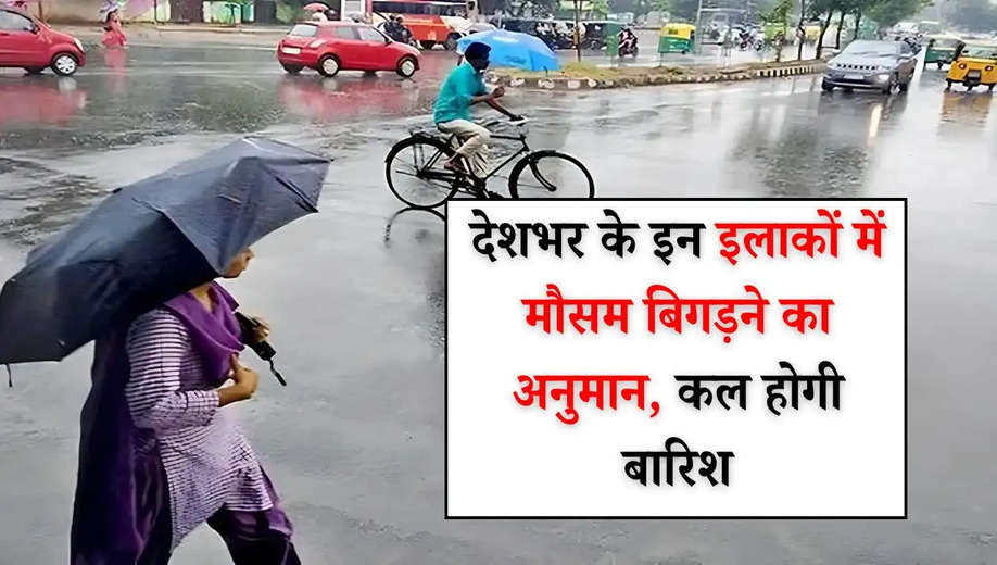 Weather News: देशभर के इन इलाकों में मौसम बिगड़ने का अनुमान, कल होगी बारिश, देखें आज का मौसम