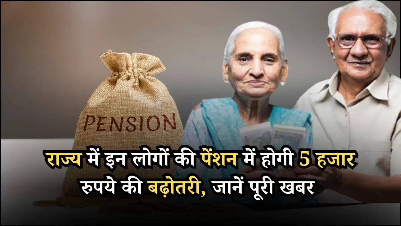 राज्य में इन लोगों की पेंशन में होगी 5 हजार रुपये की बढ़ोतरी, जानें पूरी खबर
