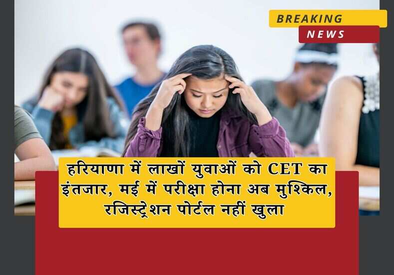 हरियाणा में लाखों युवाओं को CET का इंतजार, मई में परीक्षा होना अब मुश्किल, रजिस्ट्रेशन पोर्टल नहीं खुला 