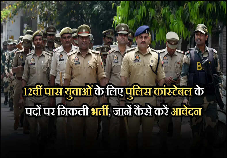 12वीं पास युवाओं के लिए पुलिस कांस्टेबल के पदों पर निकली भर्ती, जानें कैसे करें आवेदन