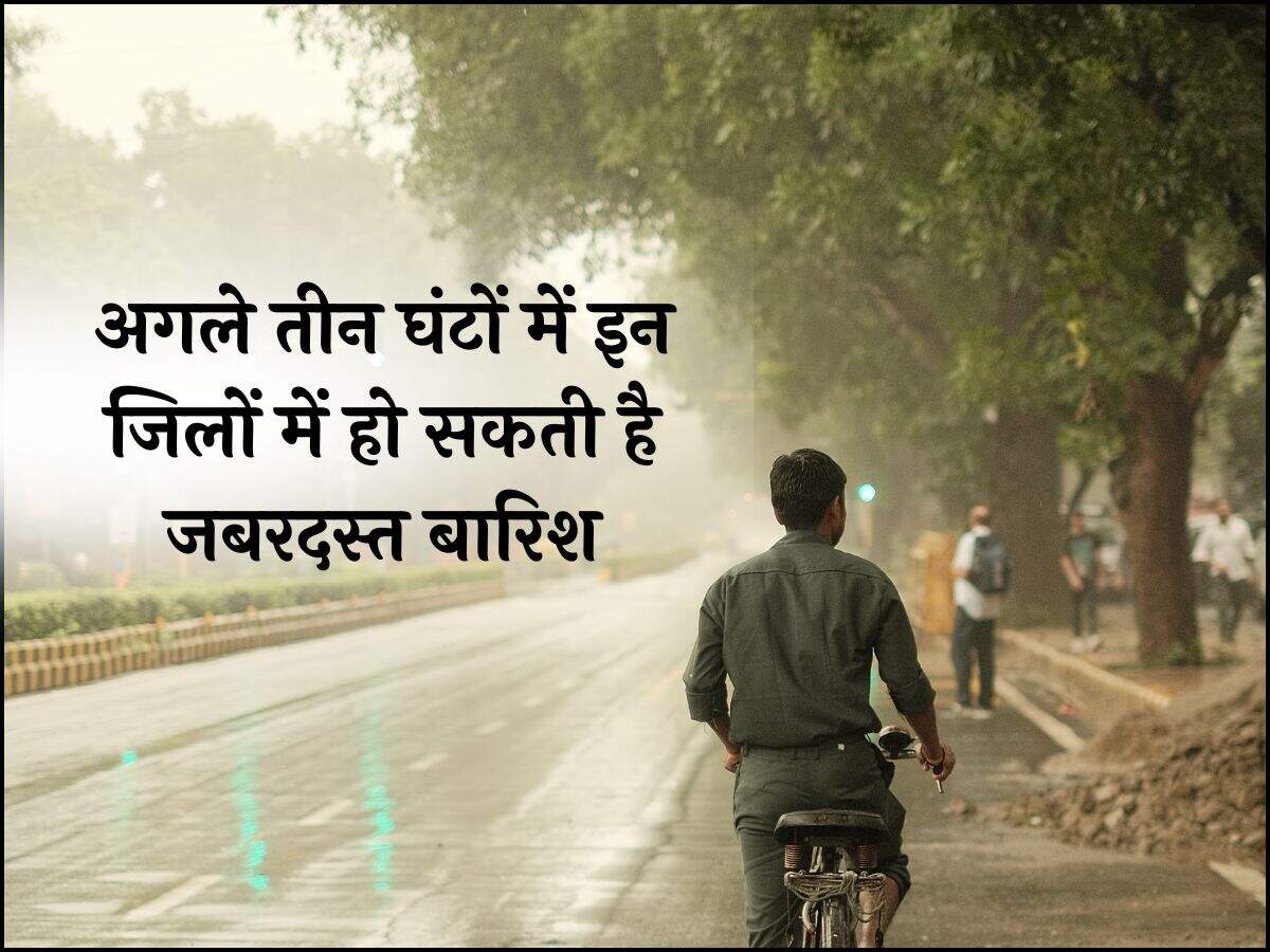 अगले तीन घंटों में इन जिलों में हो सकती है बारिश