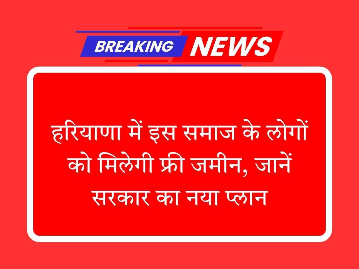 हरियाणा में इस समाज के लोगों को मिलेगी फ्री जमीन, जानें सरकार का नया प्लान