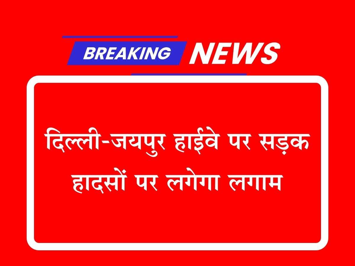 दिल्ली-जयपुर हाईवे पर सड़क हादसों पर लगेगा लगाम
