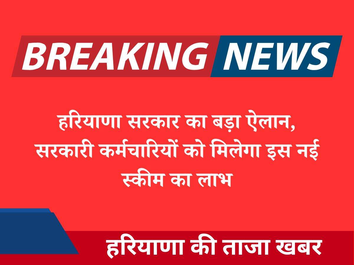 हरियाणा सरकार का बड़ा ऐलान, सरकारी कर्मचारियों को मिलेगा इस नई स्कीम का लाभ