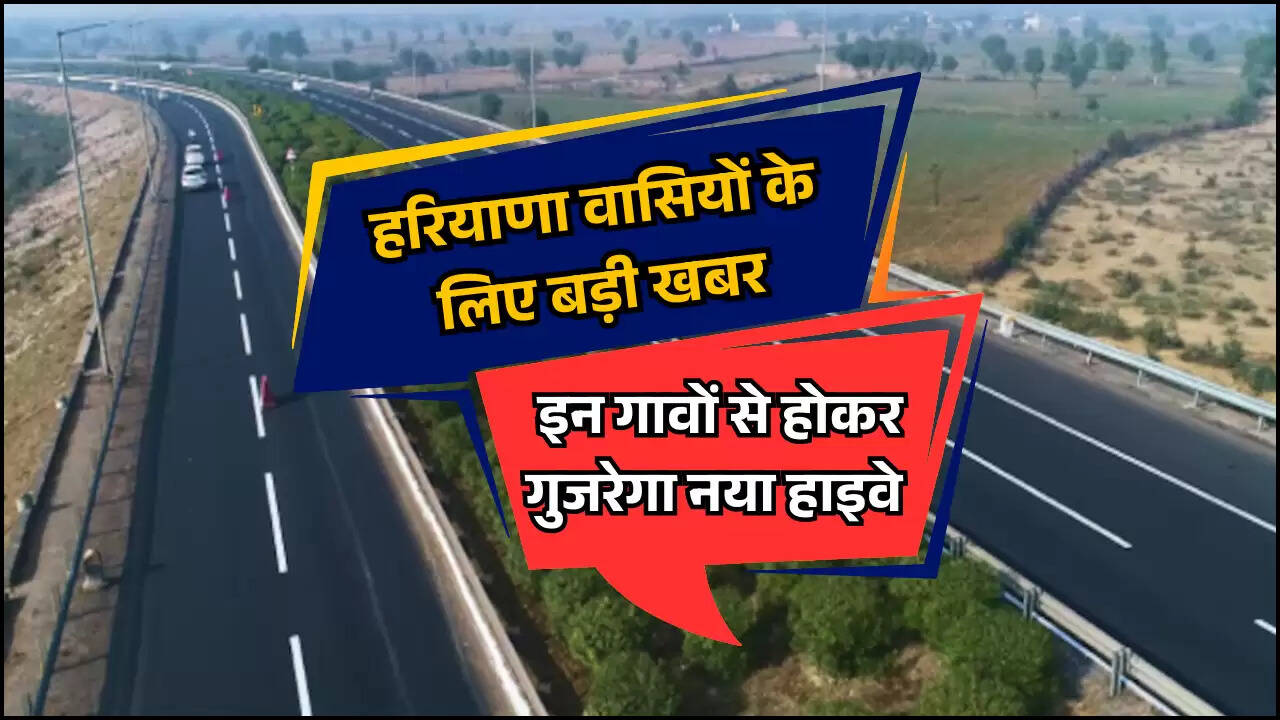 हरियाणा वासियों के लिए बड़ी खबर, इन गावों से होकर गुजरेगा नया हाइवे