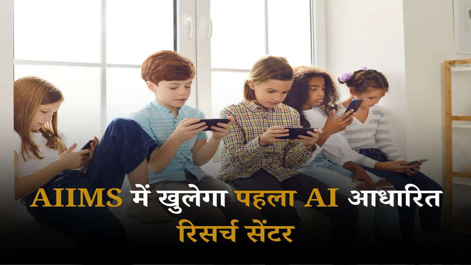 AI Model: AIIMS में खुलेगा पहला AI आधारित रिसर्च सेंटर, बच्चों की फोन देखने की लत होगी दूर 