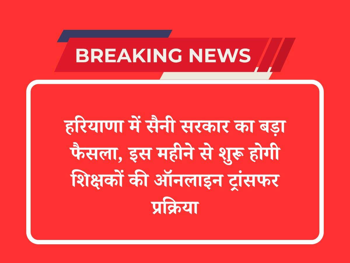 हरियाणा में सैनी सरकार का बड़ा फैसला, इस महीने से शुरू होगी शिक्षकों की ऑनलाइन ट्रांसफर प्रक्रिया