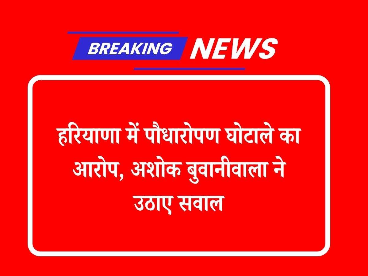 हरियाणा में पौधारोपण घोटाले का आरोप, अशोक बुवानीवाला ने उठाए सवाल