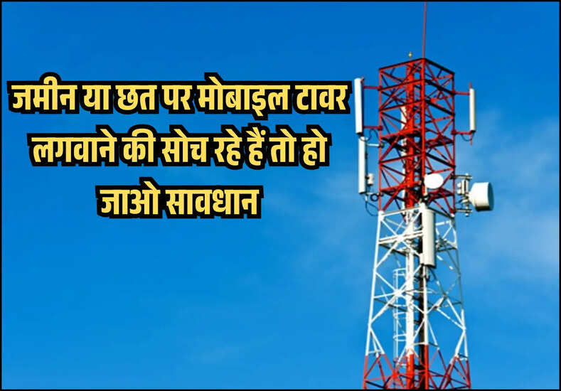 जमीन या छत पर मोबाइल टावर लगवाने की सोच रहे हैं तो हो जाओ सावधान