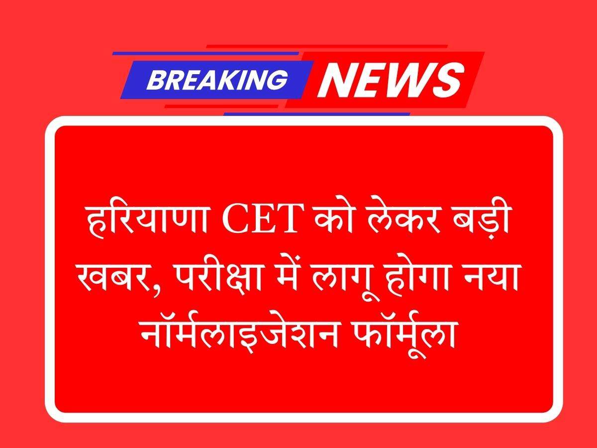 हरियाणा CET को लेकर बड़ी खबर, परीक्षा में लागू होगा नया नॉर्मलाइजेशन फॉर्मूला