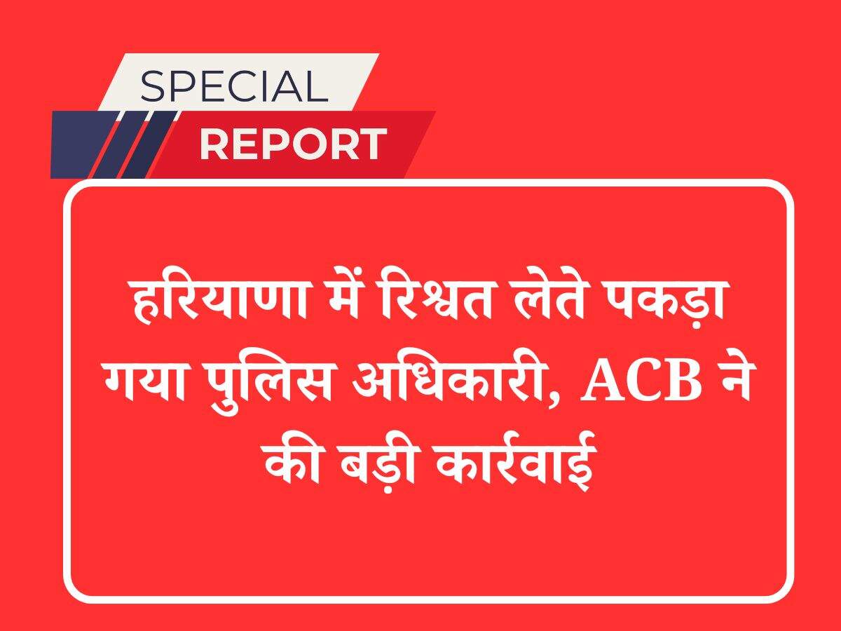 हरियाणा में रिश्वत लेते पकड़ा गया पुलिस अधिकारी, ACB ने की बड़ी कार्रवाई