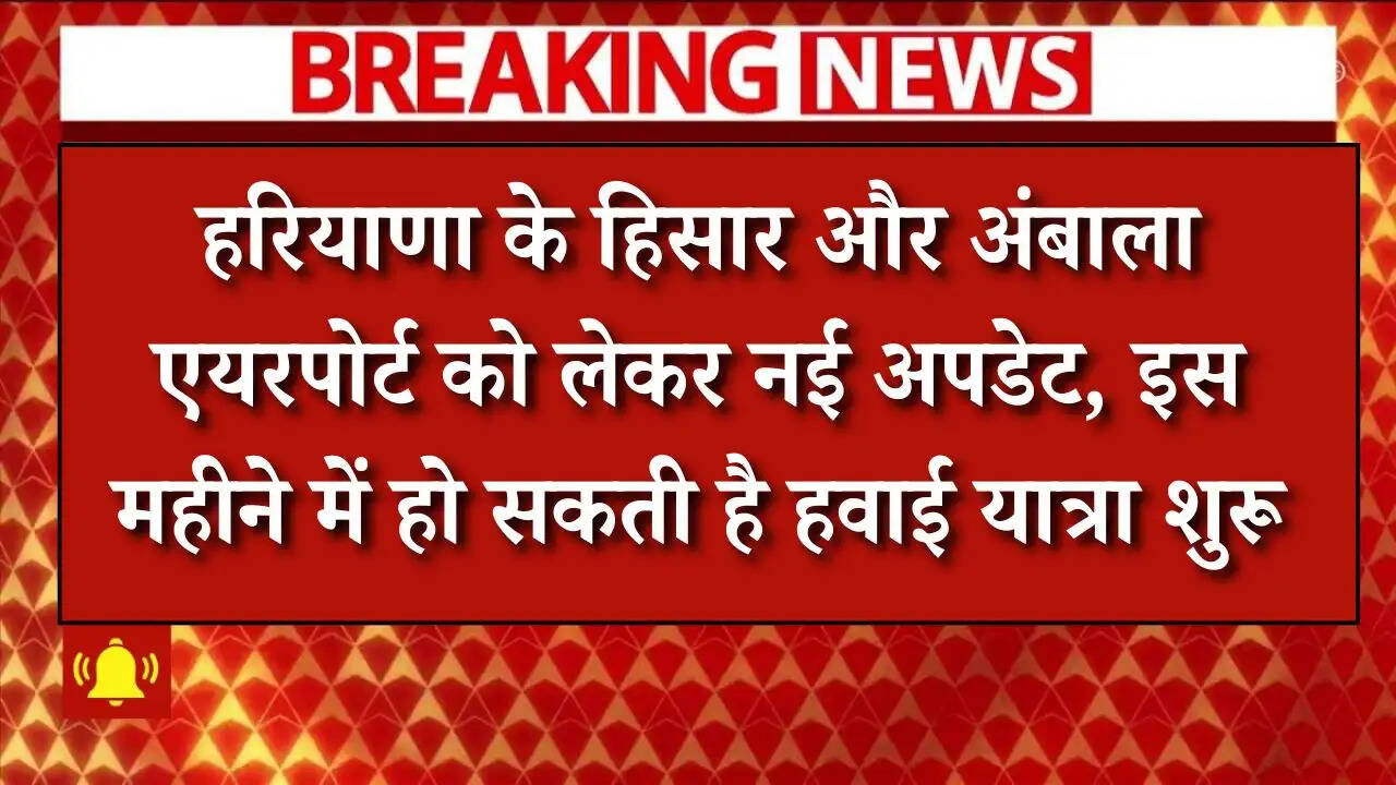 Haryana update: हरियाणा के हिसार और अंबाला एयरपोर्ट को लेकर नई अपडेट, इस महीने में हो सकती है हवाई यात्रा शुरू