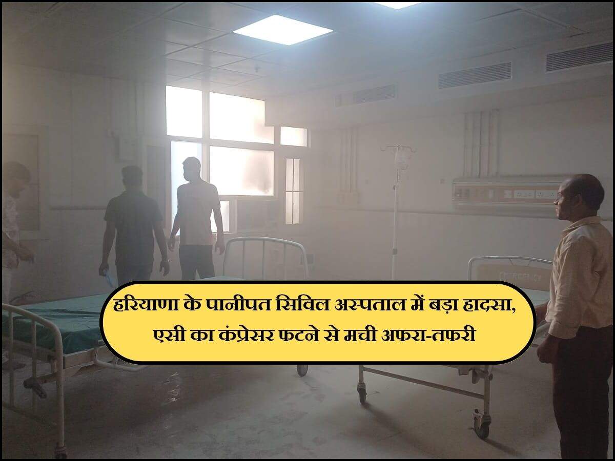 हरियाणा के पानीपत सिविल अस्पताल में बड़ा हादसा, एसी का कंप्रेसर फटने से मची अफरा-तफरी