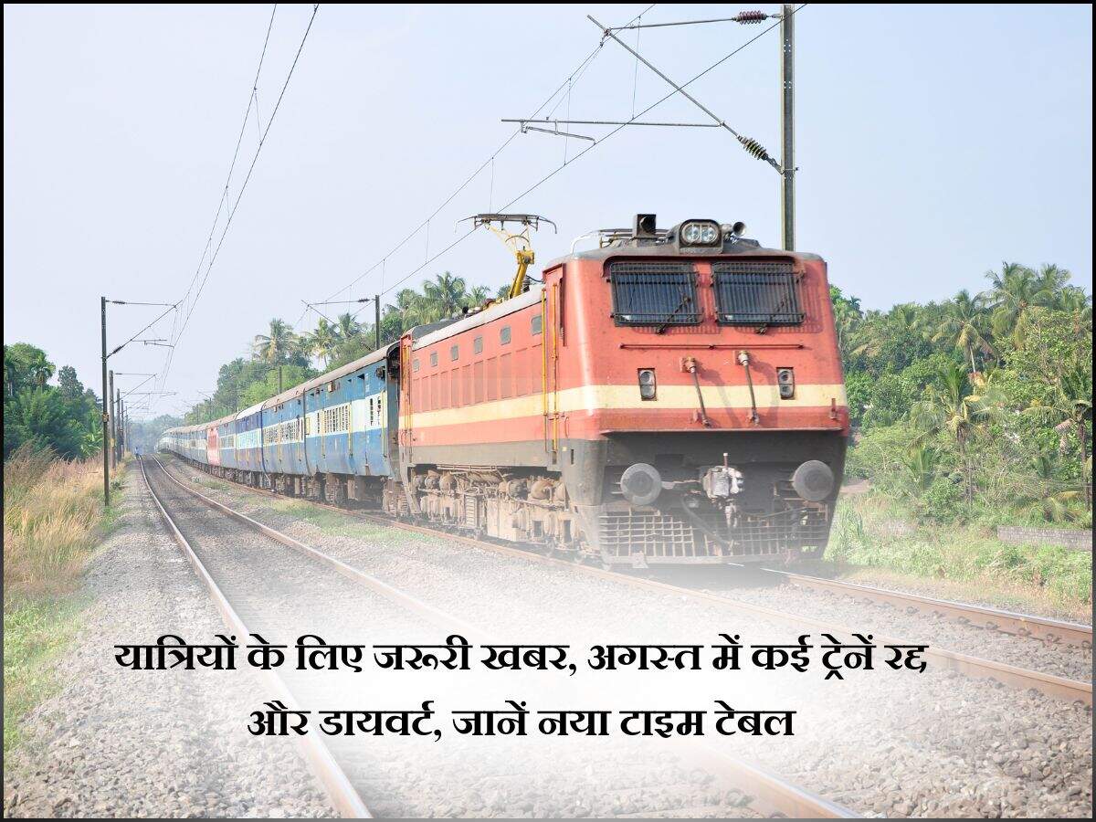 यात्रियों के लिए जरूरी खबर, अगस्त में कई ट्रेनें रद्द और डायवर्ट, जानें नया टाइम टेबल