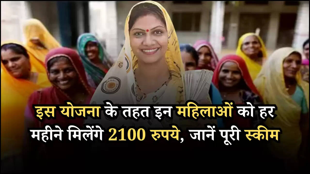 इस योजना के तहत इन महिलाओं को हर महीने मिलेंगे 2100 रुपये, जानें पूरी स्कीम