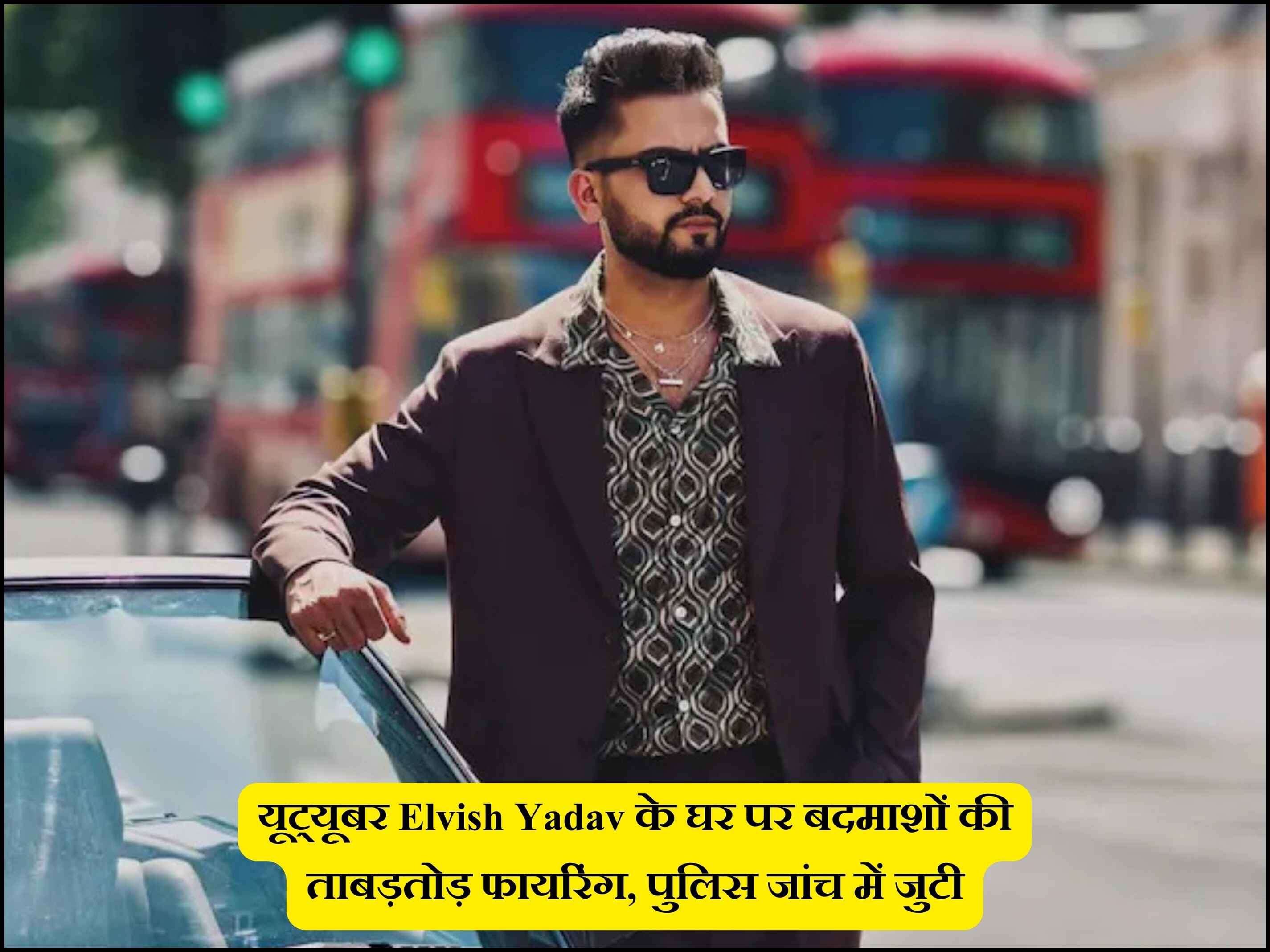 यूट्यूबर Elvish Yadav के घर पर बदमाशों की ताबड़तोड़ फायरिंग, पुलिस जांच में जुटी